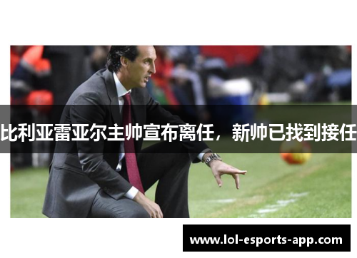 比利亚雷亚尔主帅宣布离任，新帅已找到接任