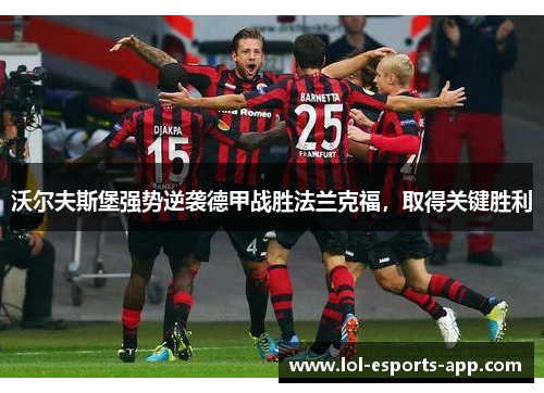 沃尔夫斯堡强势逆袭德甲战胜法兰克福，取得关键胜利